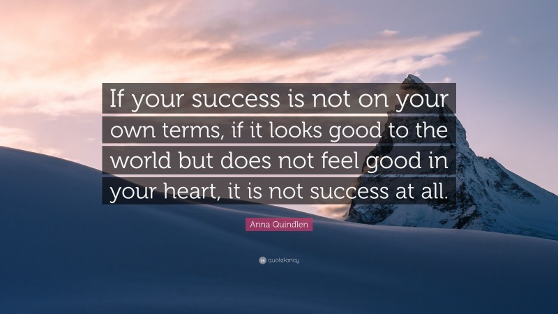 Anna Quindlen Quote: “If your success is not on your own terms, if it ...