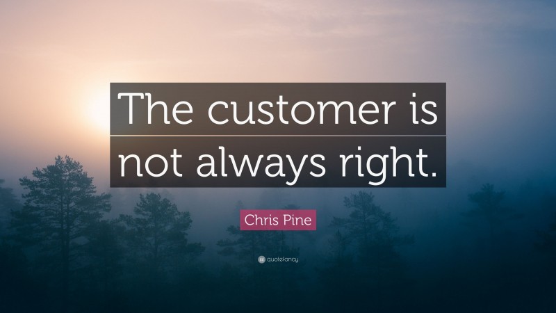 Chris Pine Quote: “The customer is not always right.”