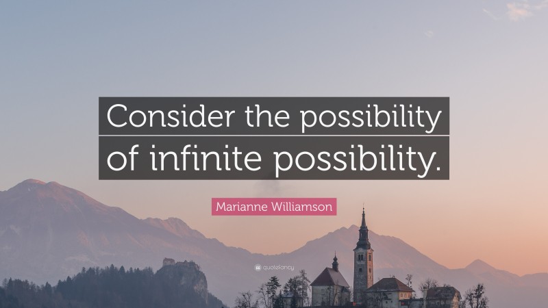 Marianne Williamson Quote: “Consider the possibility of infinite possibility.”