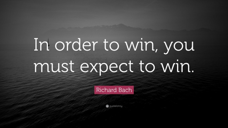 Richard Bach Quote: “In order to win, you must expect to win.”
