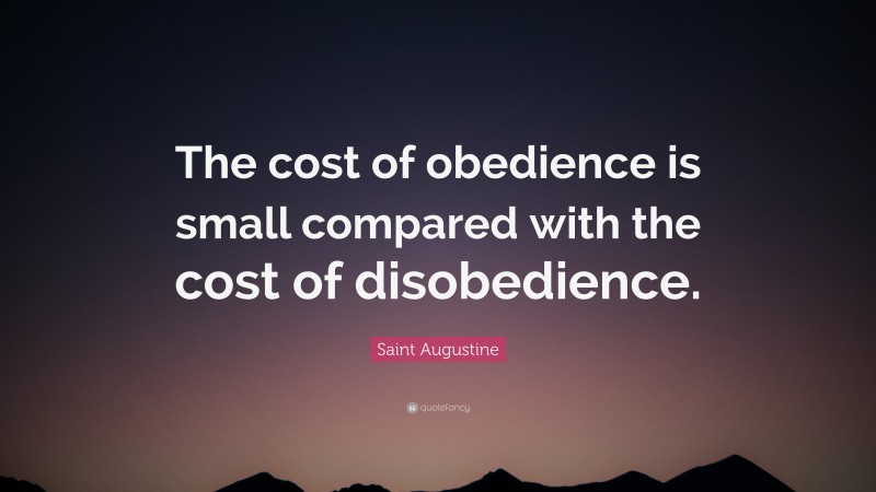 Saint Augustine Quote: “The cost of obedience is small compared with the cost of disobedience.”