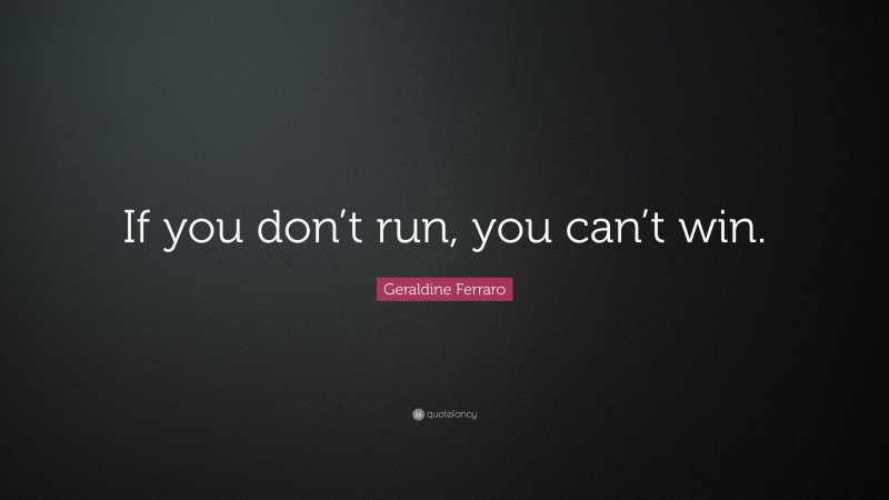 Geraldine Ferraro Quote: “If you don’t run, you can’t win.”