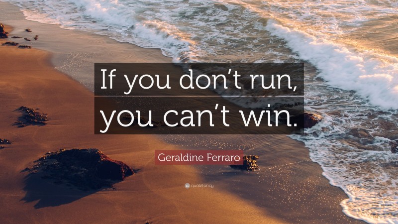 Geraldine Ferraro Quote: “If you don’t run, you can’t win.”