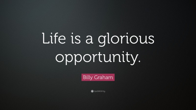 Billy Graham Quote: “Life is a glorious opportunity.”