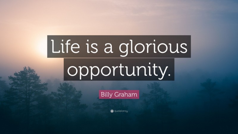 Billy Graham Quote: “Life is a glorious opportunity.”