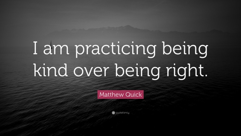 Matthew Quick Quote: “I am practicing being kind over being right.”