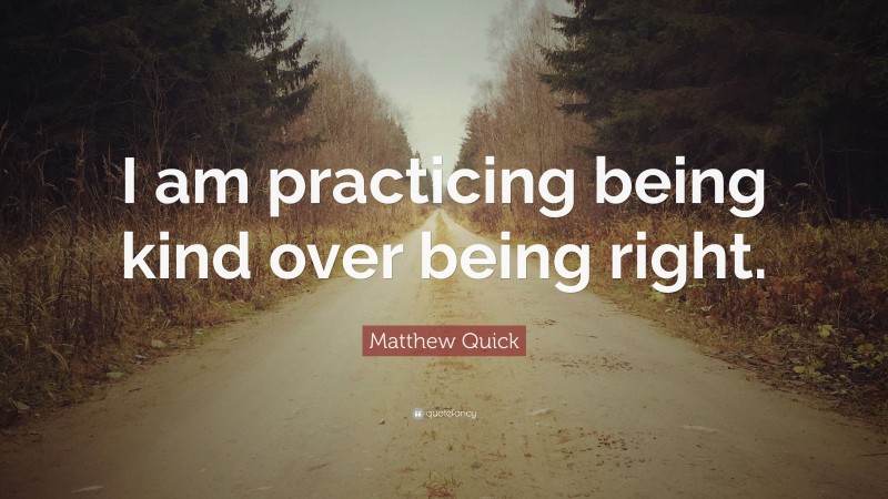 Matthew Quick Quote: “I am practicing being kind over being right.”