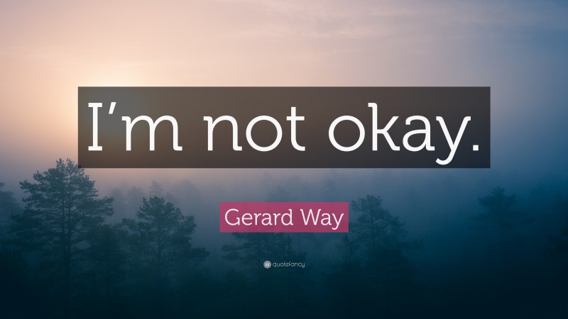 Gerard Way Quote: “I’m not okay.”