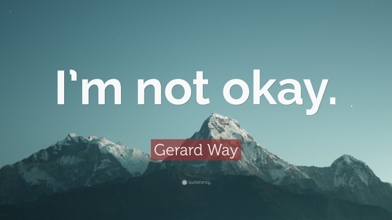 Gerard Way Quote: “I’m not okay.”