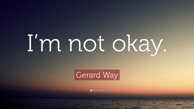 Gerard Way Quote: “I’m not okay.”