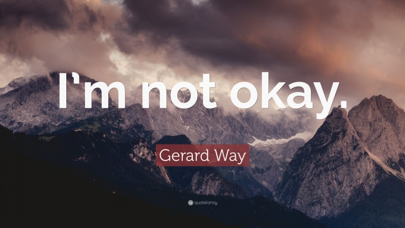 Gerard Way Quote: “I’m not okay.”