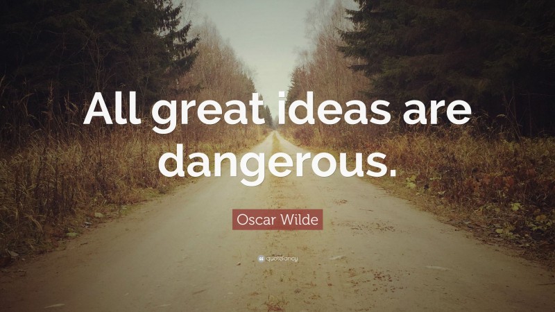 Oscar Wilde Quote: “All great ideas are dangerous.”