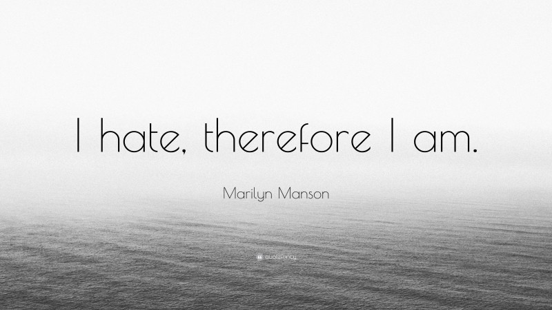 Marilyn Manson Quote: “I hate, therefore I am.”