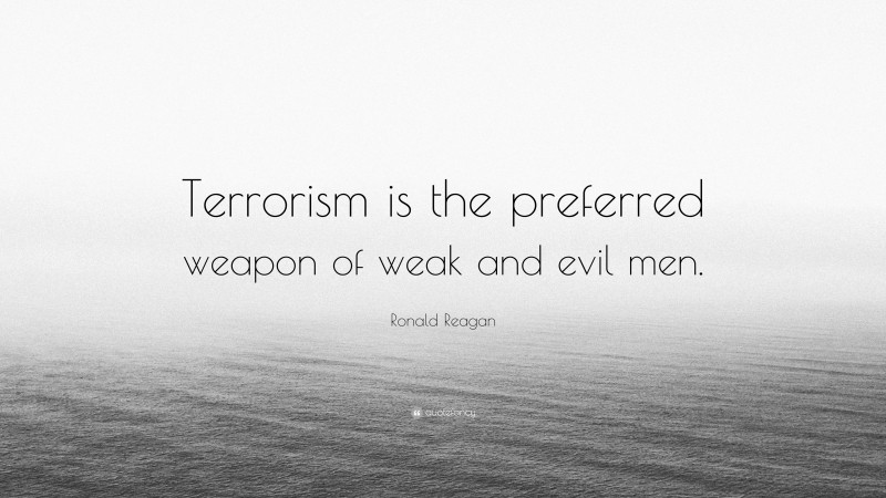 Ronald Reagan Quote: “Terrorism is the preferred weapon of weak and evil men.”