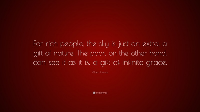 Albert Camus Quote: “For rich people, the sky is just an extra, a gift of nature. The poor, on the other hand, can see it as it is, a gift of infinite grace.”