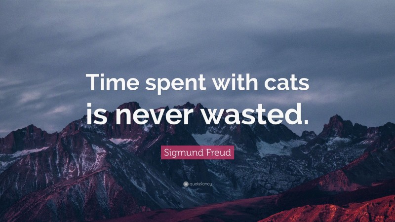 Sigmund Freud Quote: “Time spent with cats is never wasted.”
