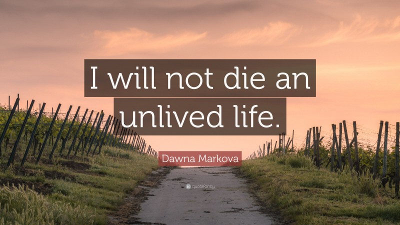 Dawna Markova Quote: “I will not die an unlived life.”