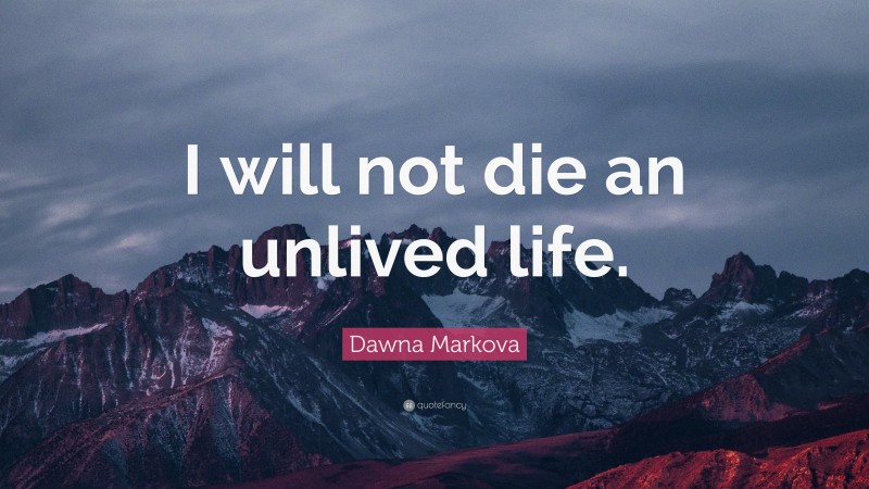 Dawna Markova Quote: “I will not die an unlived life.”