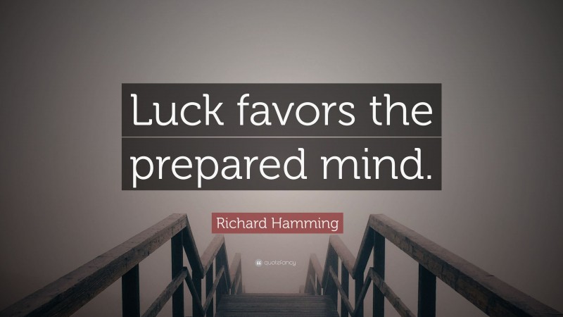 Richard Hamming Quote: “Luck favors the prepared mind.”