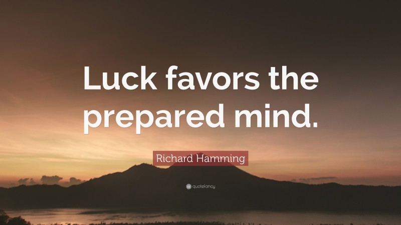 Richard Hamming Quote: “Luck favors the prepared mind.”