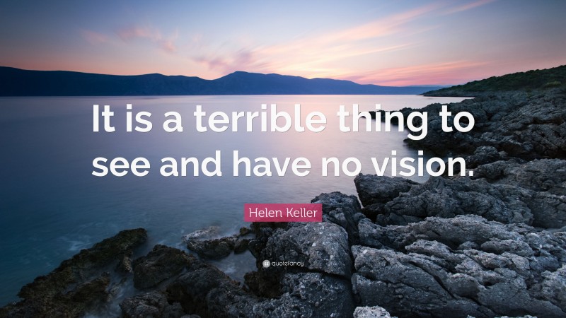 Helen Keller Quote: “It is a terrible thing to see and have no vision.”