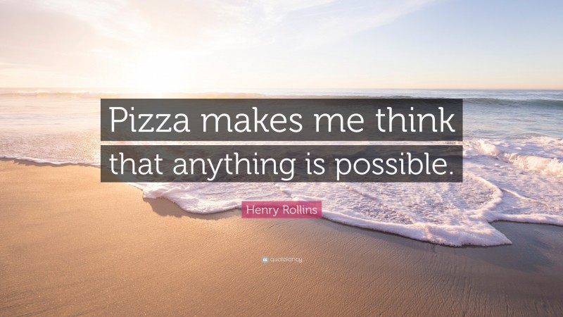 Henry Rollins Quote: “Pizza makes me think that anything is possible.”