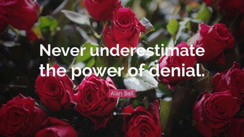 Alan Ball Quote: “Never underestimate the power of denial.”