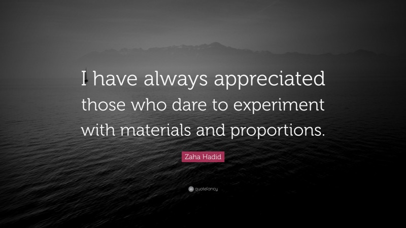 Zaha Hadid Quote: “I have always appreciated those who dare to experiment with materials and proportions.”