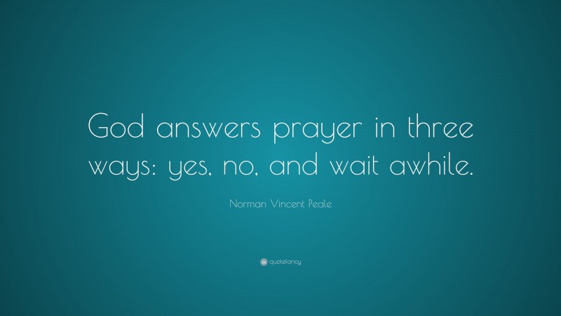 Norman Vincent Peale Quote: “God answers prayer in three ways: yes, no, and wait awhile.”