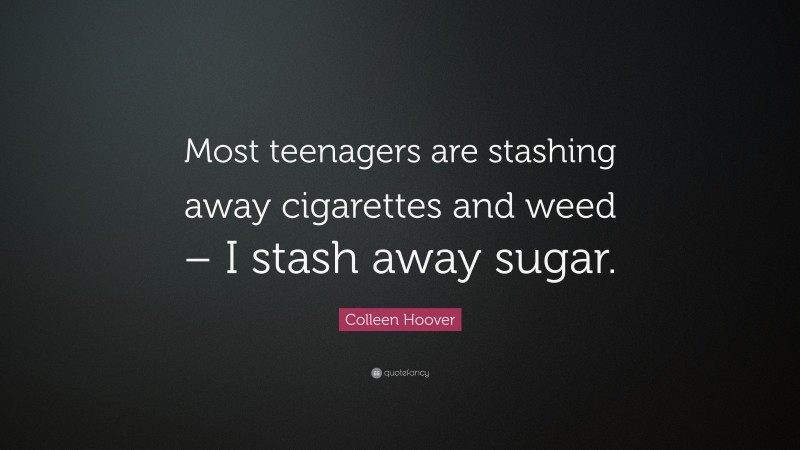 Colleen Hoover Quote: “Most teenagers are stashing away cigarettes and weed – I stash away sugar.”