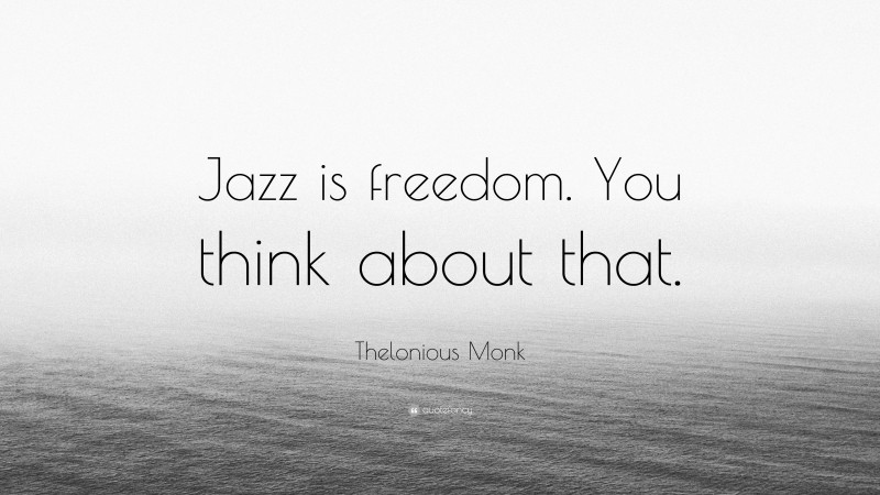 Thelonious Monk Quote: “Jazz is freedom. You think about that.”
