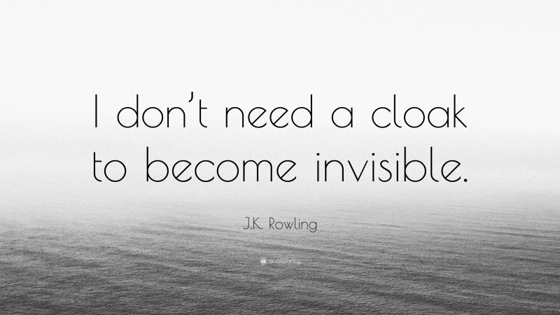J.K. Rowling Quote: “I don’t need a cloak to become invisible.”