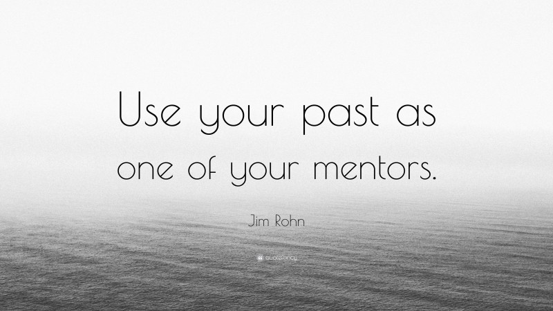 Jim Rohn Quote: “Use your past as one of your mentors.”