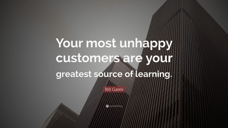Bill Gates Quote: “Your most unhappy customers are your greatest source of learning.”