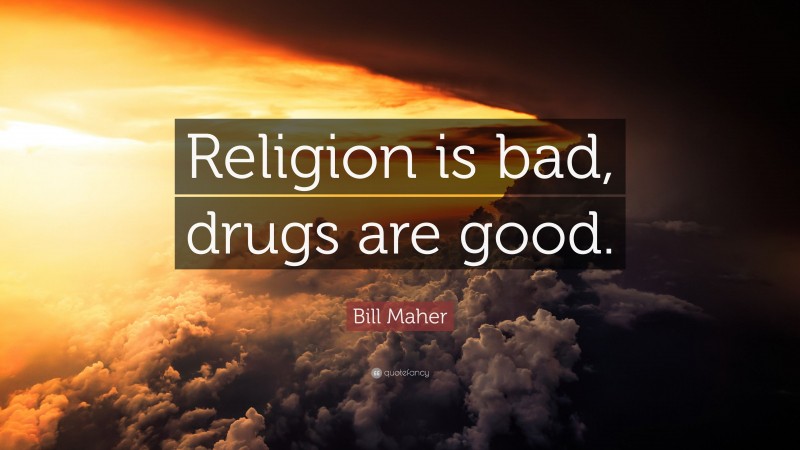 Bill Maher Quote: “Religion is bad, drugs are good.”
