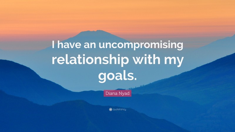 Diana Nyad Quote: “I have an uncompromising relationship with my goals.”