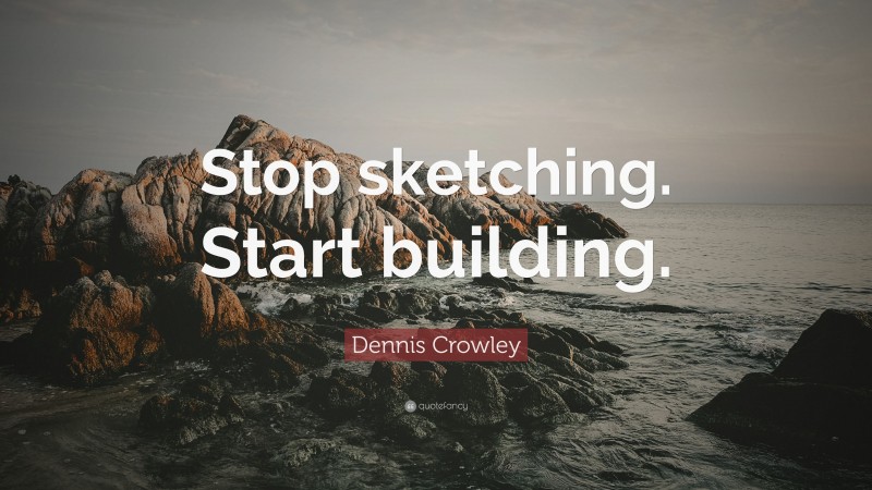 Dennis Crowley Quote: “Stop sketching. Start building.”