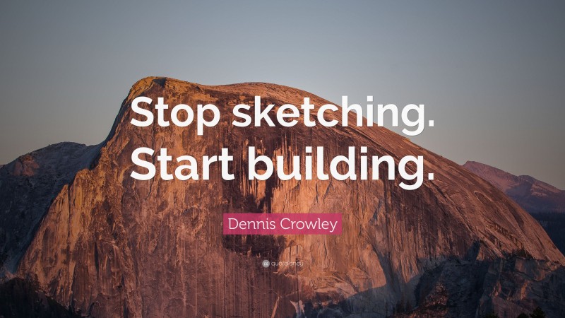 Dennis Crowley Quote: “Stop sketching. Start building.”