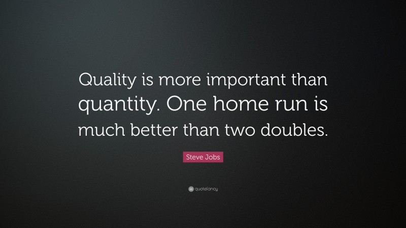 Steve Jobs Quote: “Quality is more important than quantity. One home run is much better than two doubles.”