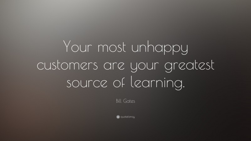 Bill Gates Quote: “Your most unhappy customers are your greatest source of learning.”