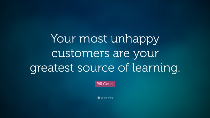 Bill Gates Quote: “Your most unhappy customers are your greatest source ...