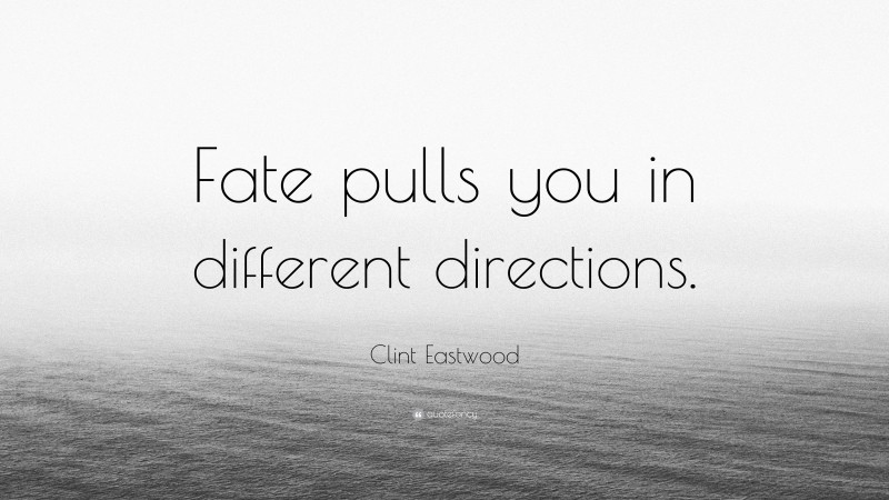 Clint Eastwood Quote: “Fate pulls you in different directions.”
