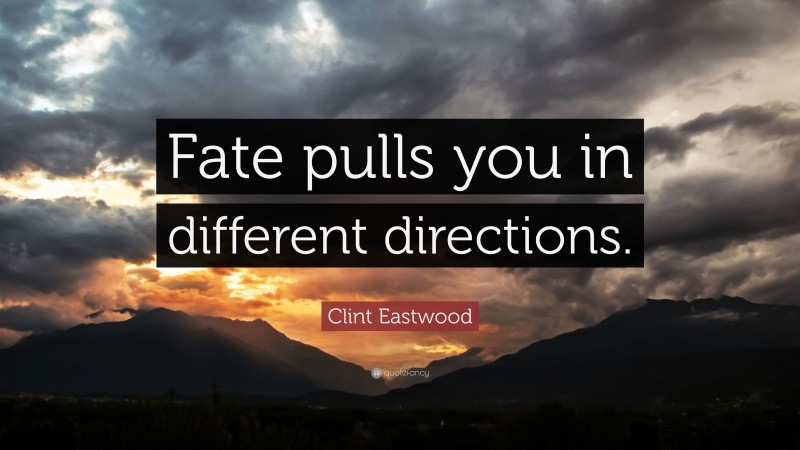 Clint Eastwood Quote: “Fate pulls you in different directions.”