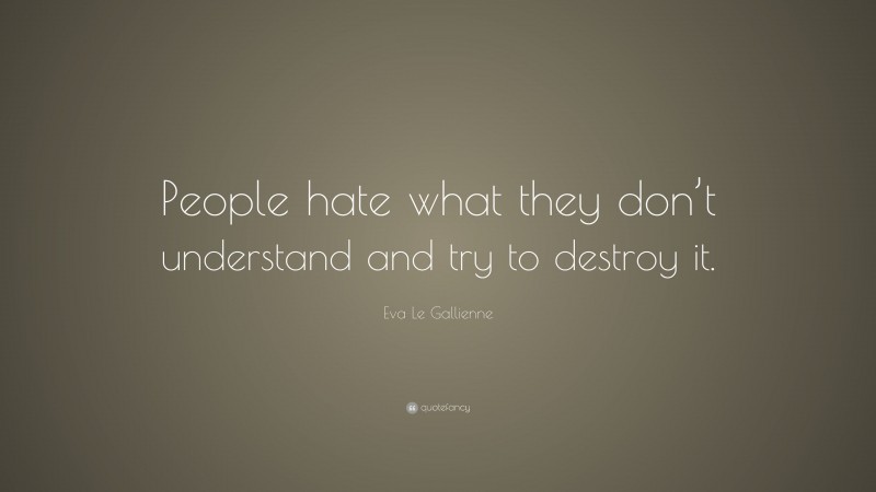 Eva Le Gallienne Quote: “People hate what they don’t understand and try to destroy it.”