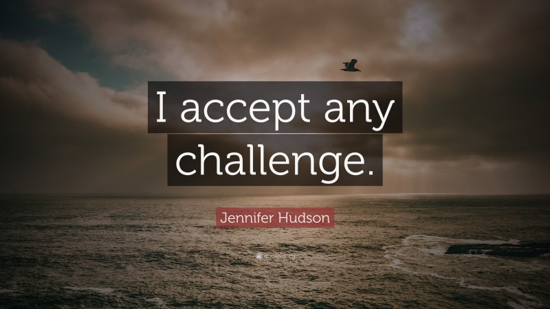 Jennifer Hudson Quote: “I accept any challenge.”