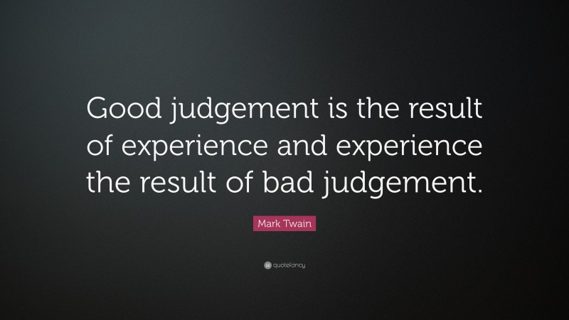 Mark Twain Quote: “Good judgement is the result of experience and experience the result of bad judgement.”