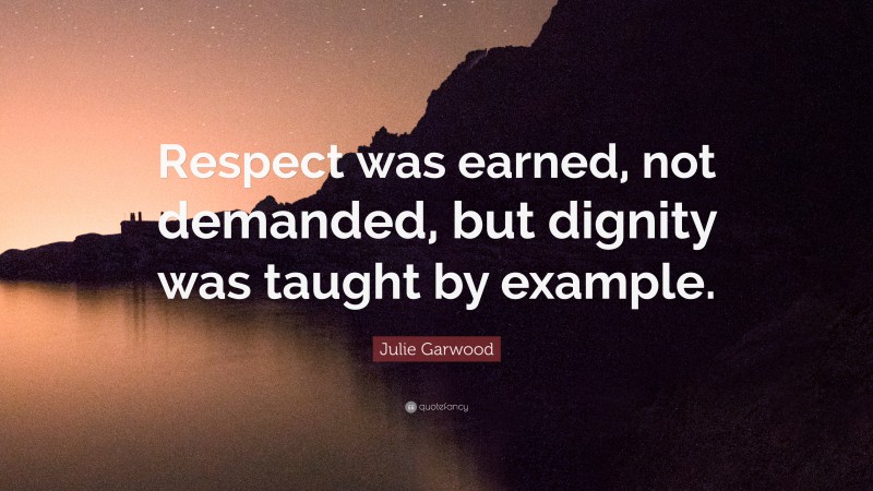 Julie Garwood Quote: “Respect was earned, not demanded, but dignity was taught by example.”