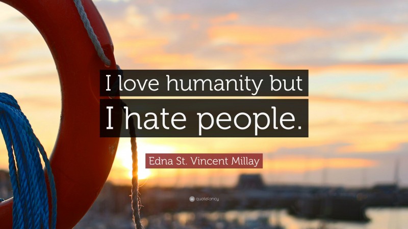 Edna St. Vincent Millay Quote: “I love humanity but I hate people.”