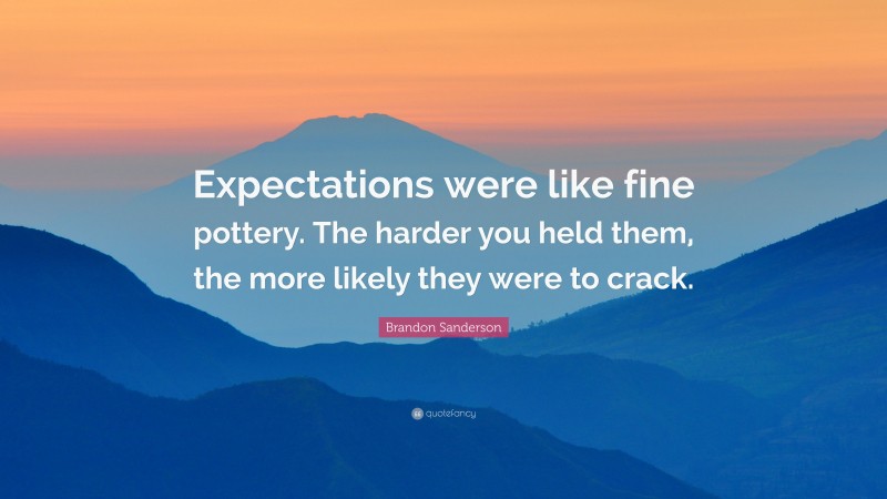 Brandon Sanderson Quote: “Expectations were like fine pottery. The harder you held them, the more likely they were to crack.”