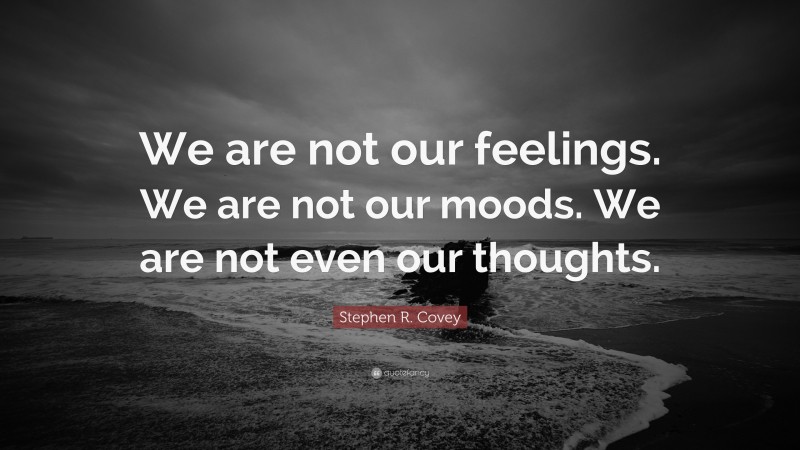 Stephen R. Covey Quote: “We are not our feelings. We are not our moods. We are not even our thoughts.”